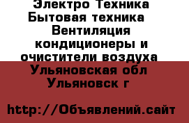 Электро-Техника Бытовая техника - Вентиляция,кондиционеры и очистители воздуха. Ульяновская обл.,Ульяновск г.